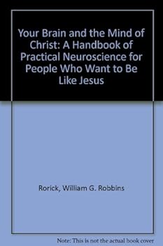 Your Brain and the Mind of Christ: A Handbook of Practical Neuroscience for People Who Want to Be Like Jesus