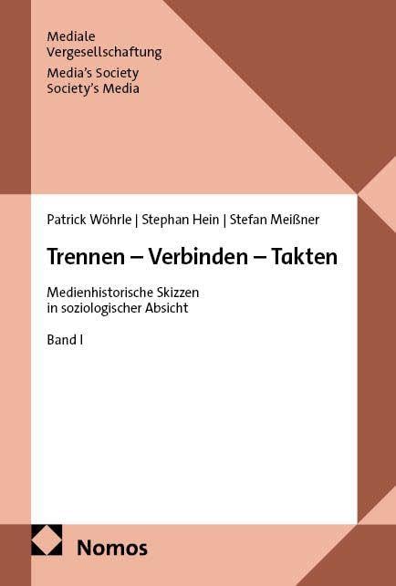 Trennen – Verbinden – Takten: Medienhistorische Skizzen in soziologischer Absicht (Mediale Vergesellschaftung | Media’s Society – Society’s Media)