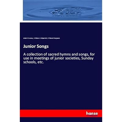 Junior Songs: A collection of sacred hymns and songs, for use in meetings of junior societies, Sunday schools, etc.