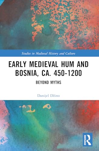 Early Medieval Hum and Bosnia, ca. 450-1200 (Studies in Medieval History and Culture)