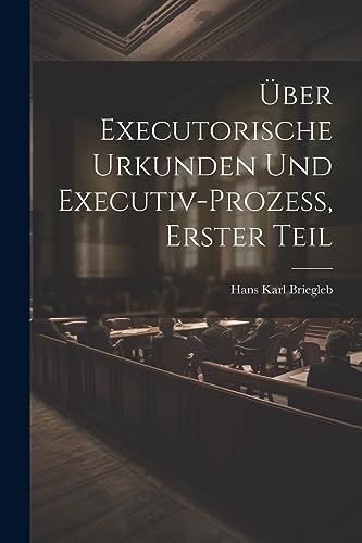 Über Executorische Urkunden und Executiv-prozess, Erster Teil (German Edition)