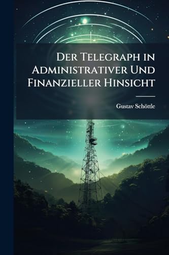 Der Telegraph in Administrativer Und Finanzieller Hinsicht (German Edition)