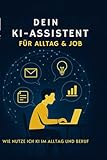 Dein KI-Assistent für Alltag & Job: Mit ChatGPT produktiver arbeiten, E-Mails schreiben, Ideen entwickeln und Aufgaben schneller erledigen