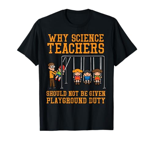 Why Science Teachers Not Given Playground Duty Men Women T-Shirt