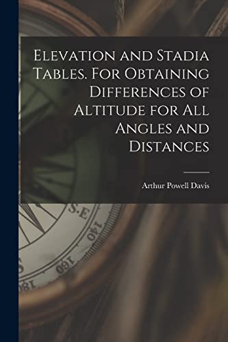 Elevation and Stadia Tables. For Obtaining Differences of Altitude for all Angles and Distances