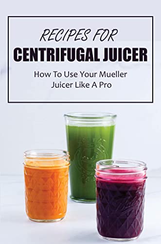 Recipes For Centrifugal Juicer: How To Use Your Mueller Juicer Like A Pro #TOP7