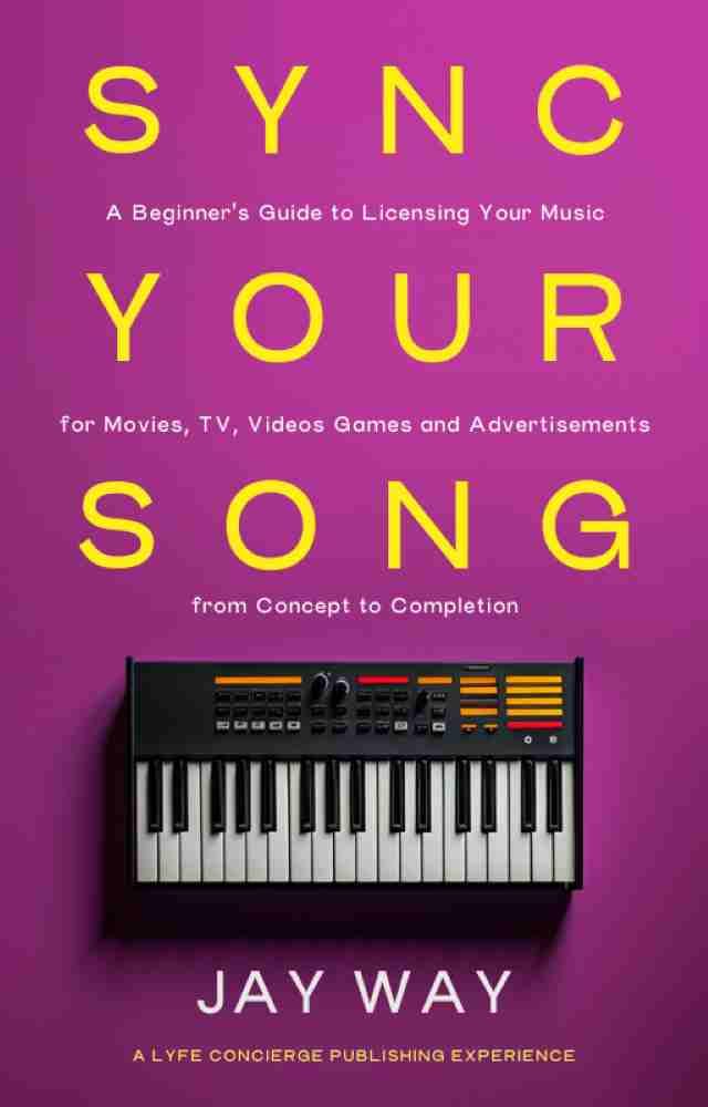 Sync Your Song: A Beginner's Guide to Licensing Your Music for Movies, TV, Videos Games and Advertisements": From Concept to Completion