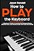 How to Play the Keyboard: A Beginner's Guide to Learning the Keyboard Basics, Reading Music, and Playing Songs with Audio Recordings