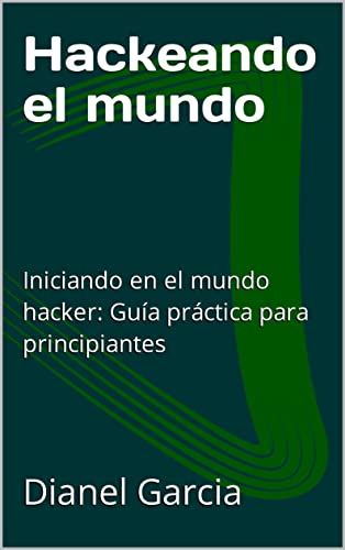 Hackeando el mundo: Iniciando en el mundo hacker: Guía práctica para principiantes (Spanish Edition)