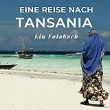 Eine Reise nach Tansania: Ein Fotobuch. Das perfekte Souvenir & Mitbringsel nach oder vor dem Urlaub. Statt Reiseführer, lieber diesen einzigartigen Bildband