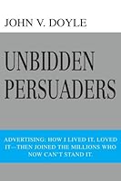 Unbidden Persuaders: Advertising: How I Lived it, Loved it-Then Joined the Millions Who Now Can't Stand It 0595368018 Book Cover