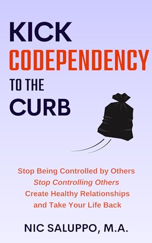 Kick Codependency to the Curb : Stop Being Controlled by Others, Stop Controlling Others, Create Healthy Relationships, and Take Your Life Back (Mental & Emotional Wellness Book 7)