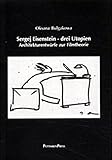 Sergej Eisenstein : drei Utopien : Architekturentwuerfe zur Filmtheorie