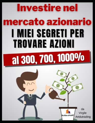 Investire nel mercato azionario - I miei segreti per trovare azioni al 300, 700, 1000%: Impara 8 segreti per investire in azioni eccezionali, senza conoscenze complicate e prepara la tua pensione