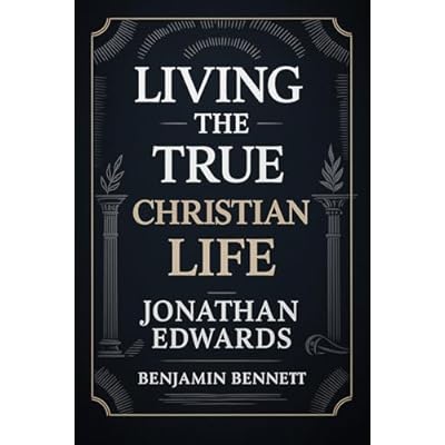Jonathan Edwards on Living the Christian Life: Most Powerful Sermons on True Holiness, Faith, Charity, Spiritual Growth & Walking with God