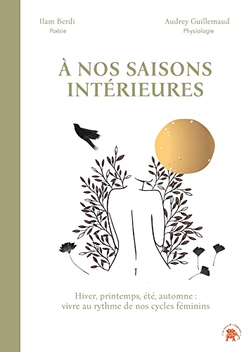 À nos saisons intérieures: Hiver, printemps, été, automne : vivre au rythme de nos cycles féminins