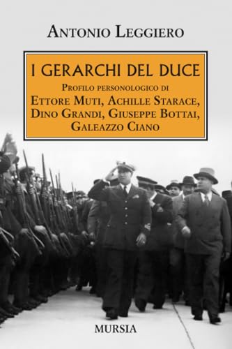  I gerarchi del Duce: Profilo personologico di Ettore Muti, Achille Starace, Dino Grandi, Giuseppe Bottai, Galeazzo Ciano