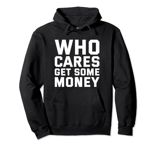 Who Cares Get Some Money Funny Joke Gift Pullover Hoodie