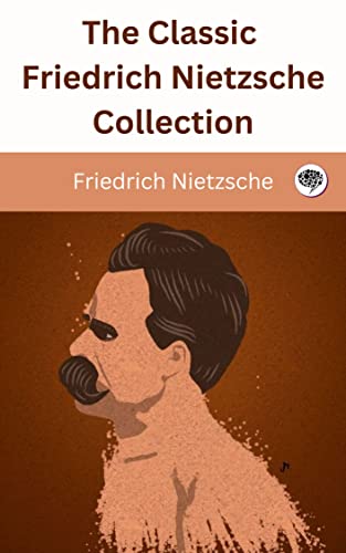 The Classic Friedrich Nietzsche Collection (English Edition)
