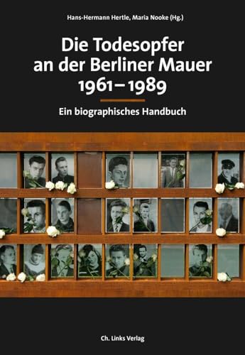 Die Todesopfer an der Berliner Mauer 1961–1989: Ein biographisches Handbuch (Veröffentlichungen der Stiftung Berliner Mauer, Band 1)