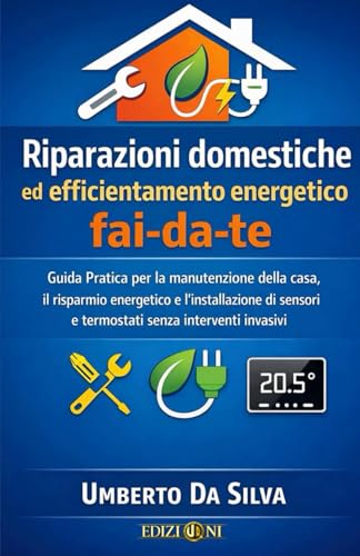 FAI DA TE - RIPARAZIONI DOMESTICHE ED EFFICIENTAMENTO ENERGETICO: Guida Pratica per la manutenzione della casa, il risparmio energetico e ... e termostati senza interventi invasivi