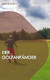 Der Golfanfänger: Einstieg in den Golfsport einfach erklärt