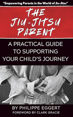 The Jiu Jitsu Parent: A Practical Guide to Supporting Your Child&rsquo;s Journey