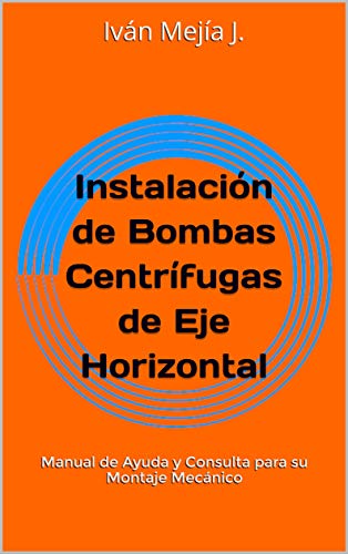 Instalación de Bombas Centrífugas de Eje Horizontal: Manual de Ayuda y Consulta para su Montaje Mecánico