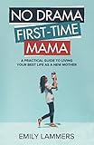 No Drama First-Time Mama: A Practical Guide to Living Your Best Life as a New Mother