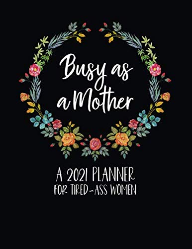 Busy As A Mother: A 2021 Planner For Tired-Ass Women: Sweary Planner 2021 - Funny 2021 Planner - Swear Word Planner 2021 - Funny Monthly Planner 2021 8.5x11 - Swear Gifts For Women