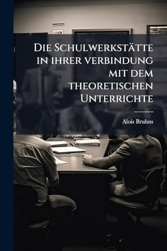 Die Schulwerkstätte in ihrer verbindung mit dem theoretischen Unterrichte (German Edition)