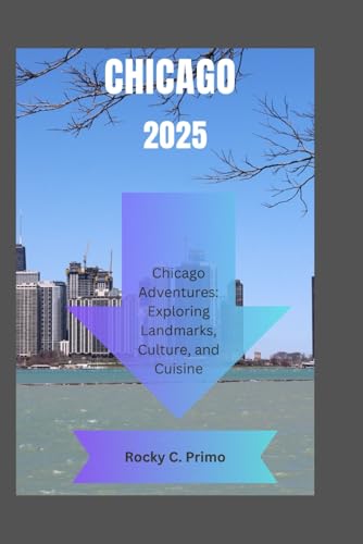 CHICAGO 2025: Chicago Adventures: Exploring Landmarks, Culture, and Cuisine