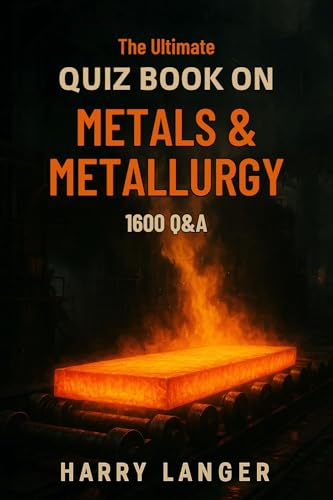 The Ultimate Quiz Book on Metals & Metallurgy – 1600 Q&A: A Learning Companion for Students and Science Enthusiasts (Engineering Books 4)