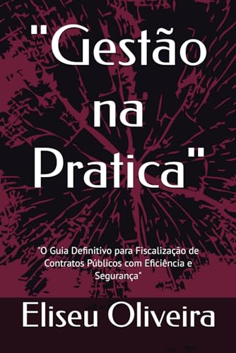 "Gestão na Pratica": "O Guia Definitivo para Fiscalização de Contratos Públicos com Eficiência e Segurança" (Portuguese Edition)