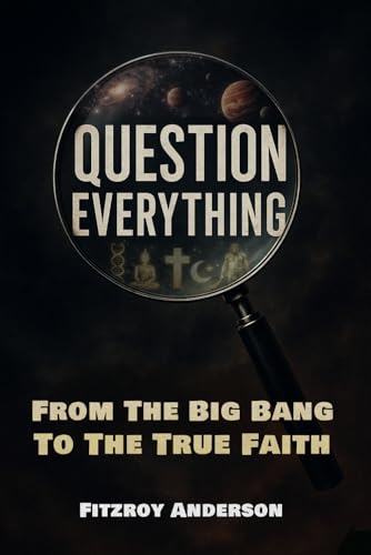 Question Everything: From The Big Bang to the True Faith