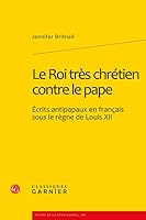 Le Roi Tres Chretien Contre Le Pape: Ecrits Antipapaux En Francais Sous Le Regne de Louis XII 2812402792 Book Cover