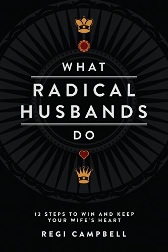 What Radical Husbands Do: 12 Steps to Win and Keep Your Wife's Heart