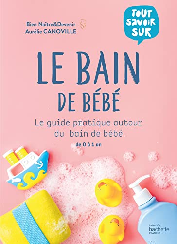 Le bain de bébé: Le guide pratique autour du bain de bébé de 0 à 1 an