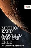Abschied von der Erde: Die Zukunft der Menschheit - Michio Kaku Übersetzer: Monika Niehaus, Dr. Bernd Schuh 