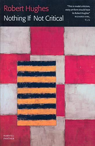 By Robert Hughes Nothing If Not Critical: Selected Essays on Art and Artists (New Ed)