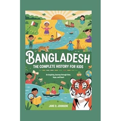 BANGLADESH: The Complete History for Kids: An Inspiring Journey Through Time, Hope, and Heart