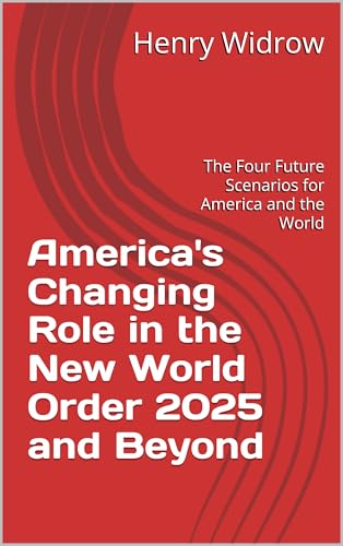 America's Changing Role in the New World Order 2025 and Beyond: The Four Future Scenarios for America and the World