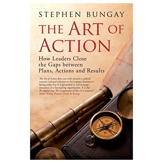 The Art of Action: How Leaders Close the Gaps Between Plans, Actions and Results