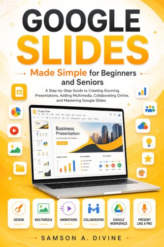 Google Slides Made Simple for Beginners and Seniors: A Step Guide to Creating Presentations, Designing Slides, Adding Images and Animations, Collaborating ... with Confidence (APP GUIDE SOLUTIONS)