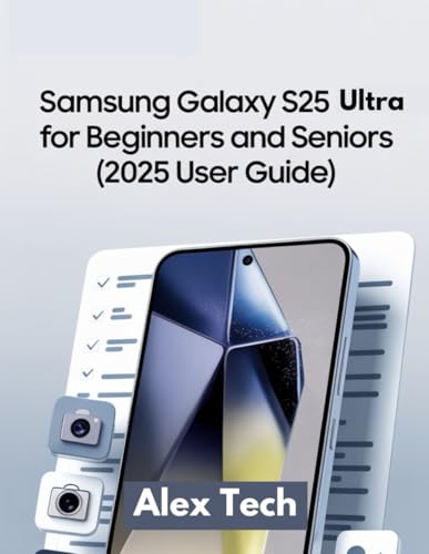 Samsung Galaxy S25 Ultra for Beginners and Seniors (2025 User Guide): A Large Print, Easy-to-Follow Manual to Set Up, Customize, and Master Your Smartphone with One UI 7 and Android 15 - Tech, Alex