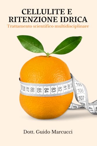 CELLULITE E RITENZIONE IDRICA, TRATTAMENTO SCIENTIFICO MULTIDISCIPLINARE: Guida Complet