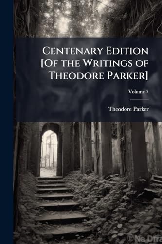 Centenary Edition [Of the Writings of Theodore Parker]; Volume 7