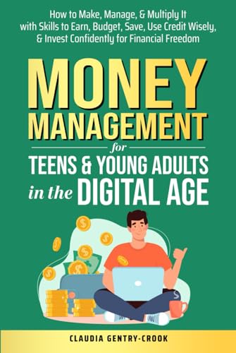 Money Management for Teens & Young Adults in the Digital Age: How to Make, Manage, & Multiply It with Sills to Earn, Budget, Save, Use Credit Wisely, & Invest Confidently for Financial Freedom