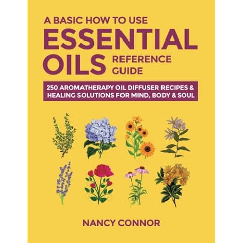 A Basic How to Use Essential Oils Reference Guide: 250 Aromatherapy Oil Diffuser Recipes & Healing Solutions for Mind, Body & Soul (Essential Oil Recipes and Natural Home Remedies) Cover