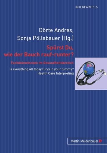 Spuerst Du, wie der Bauch rauf-runter? Fachdolmetschen im Gesundheitsbereich: Is everything all topsy turvy in your tummy? Health Care Interpreting (InterPartes, Band 5)